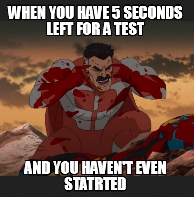 when-you-have-5-seconds-left-for-a-test-and-you-havent-even-statrted