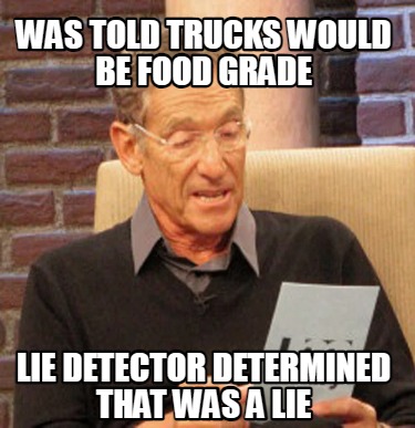 was-told-trucks-would-be-food-grade-lie-detector-determined-that-was-a-lie