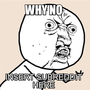why-no-insert-subreddit-here