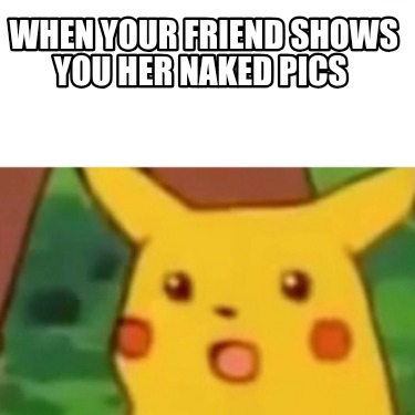 when-your-friend-shows-you-her-naked-pics