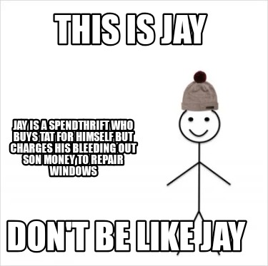 this-is-jay-jay-is-a-spendthrift-who-buys-tat-for-himself-but-charges-his-bleedi