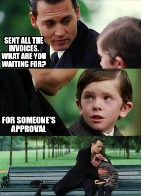 sent-all-the-invoices.-what-are-you-waiting-for-for-someones-approval