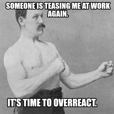 someone-is-teasing-me-at-work-again.-its-time-to-overreact