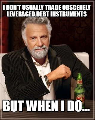 i-dont-usually-trade-obscenely-leveraged-debt-instruments-but-when-i-do