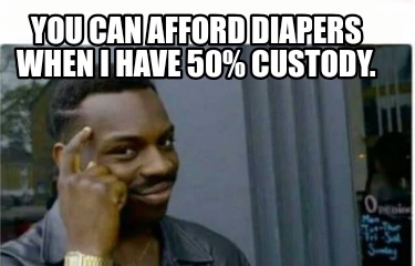 you-can-afford-diapers-when-i-have-50-custody
