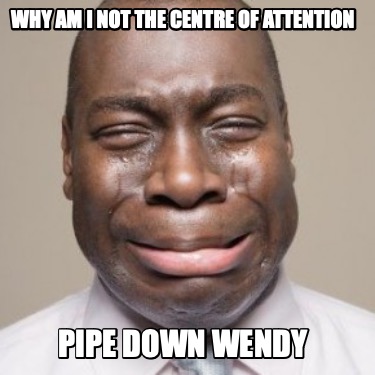why-am-i-not-the-centre-of-attention-pipe-down-wendy