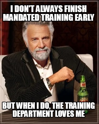 i-dont-always-finish-mandated-training-early-but-when-i-do-the-training-departme