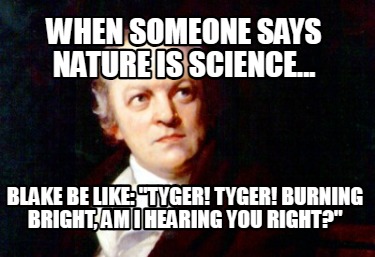 when-someone-says-nature-is-science...-blake-be-like-tyger-tyger-burning-bright-