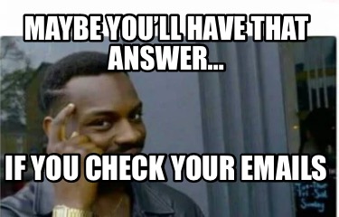 maybe-youll-have-that-answer-if-you-check-your-emails