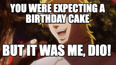you-were-expecting-a-birthday-cake-but-it-was-me-dio