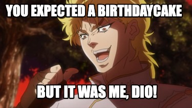 you-expected-a-birthdaycake-but-it-was-me-dio