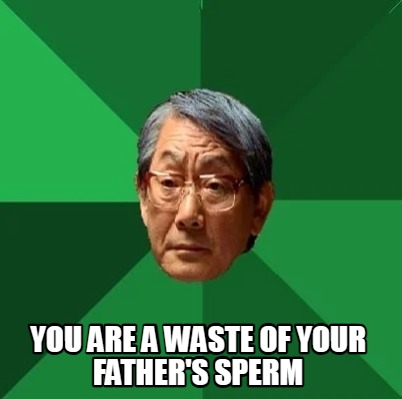 you-are-a-waste-of-your-fathers-sperm