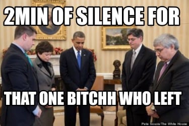 2min-of-silence-for-that-one-bitchh-who-left