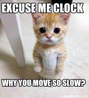 Meme Creator - Funny Excuse me clock Why you move so slow? Meme ...