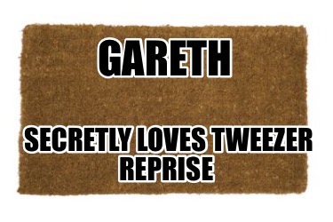gareth-secretly-loves-tweezer-reprise