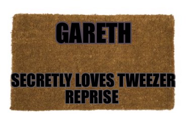 gareth-secretly-loves-tweezer-reprise7