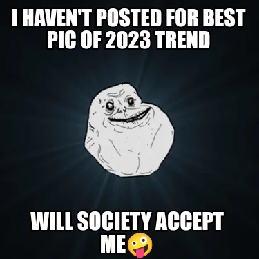 i-havent-posted-for-best-pic-of-2023-trend-will-society-accept-me