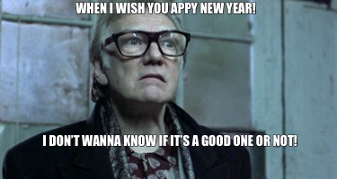 when-i-wish-you-appy-new-year-i-dont-wanna-know-if-its-a-good-one-or-not
