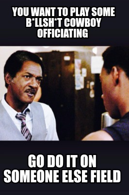 you-want-to-play-some-bllsht-cowboy-officiating-go-do-it-on-someone-else-field