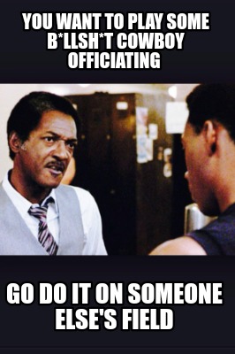 you-want-to-play-some-bllsht-cowboy-officiating-go-do-it-on-someone-elses-field
