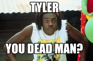 tyler-you-dead-man