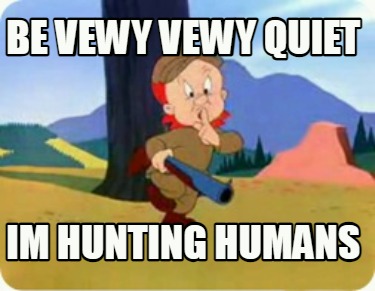 be-vewy-vewy-quiet-im-hunting-humans