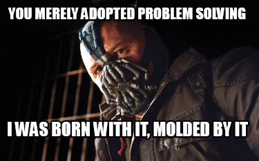 you-merely-adopted-problem-solving-i-was-born-with-it-molded-by-it