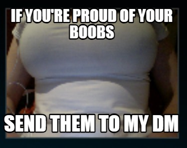 if-youre-proud-of-your-boobs-send-them-to-my-dm7
