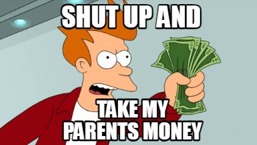 shut-up-and-take-my-parents-money5