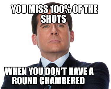 you-miss-100-of-the-shots-when-you-dont-have-a-round-chambered