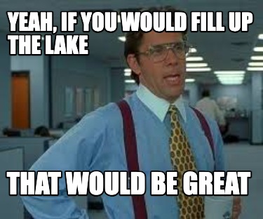yeah-if-you-would-fill-up-the-lake-that-would-be-great