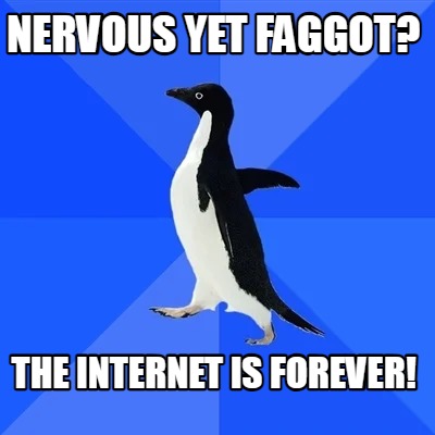 nervous-yet-faggot-the-internet-is-forever