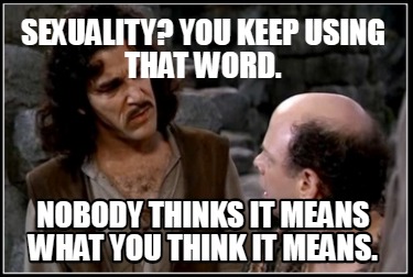 sexuality-you-keep-using-that-word.-nobody-thinks-it-means-what-you-think-it-mea