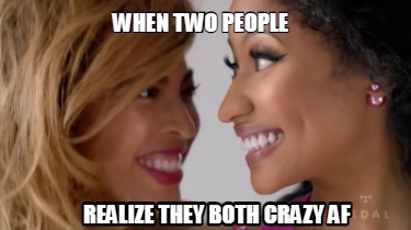 when-two-people-realize-they-both-crazy-af