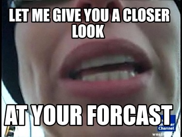 let-me-give-you-a-closer-look-at-your-forcast