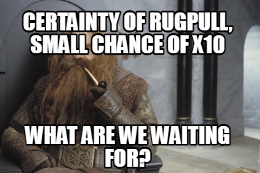 certainty-of-rugpull-small-chance-of-x10-what-are-we-waiting-for