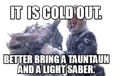 it-is-cold-out.-better-bring-a-tauntaun-and-a-light-saber