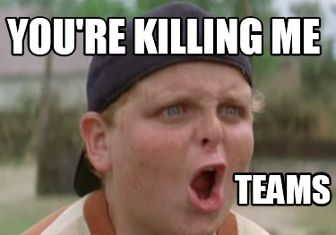 youre-killing-me-teams