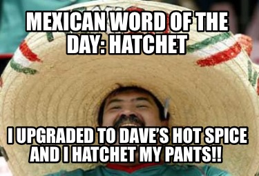 mexican-word-of-the-day-hatchet-i-upgraded-to-daves-hot-spice-and-i-hatchet-my-p