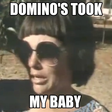 dominos-took-my-baby
