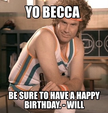 yo-becca-be-sure-to-have-a-happy-birthday.-will