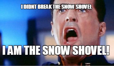 i-didnt-break-the-snow-shovel-i-am-the-snow-shovel