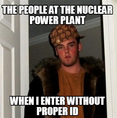 the-people-at-the-nuclear-power-plant-when-i-enter-without-proper-id