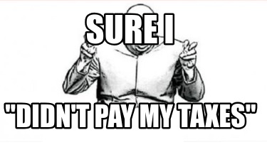 sure-i-didnt-pay-my-taxes