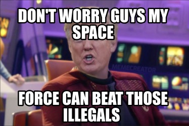 dont-worry-guys-my-space-force-can-beat-those-illegals