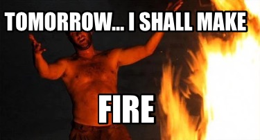 tomorrow-i-shall-make-fire