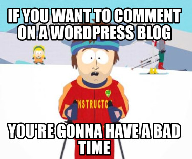 if-you-want-to-comment-on-a-wordpress-blog-youre-gonna-have-a-bad-time