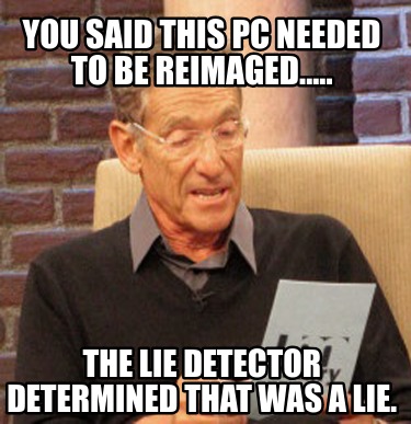 you-said-this-pc-needed-to-be-reimaged.....-the-lie-detector-determined-that-was
