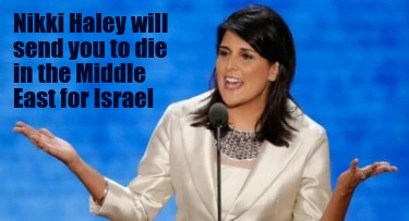 nikki-haley-will-send-you-to-die-in-the-middle-east-for-israel