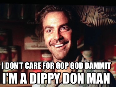 i-dont-care-for-gop-god-dammit-im-a-dippy-don-man